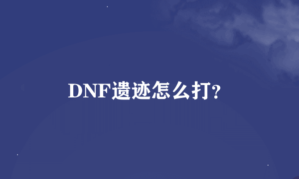 DNF遗迹怎么打？