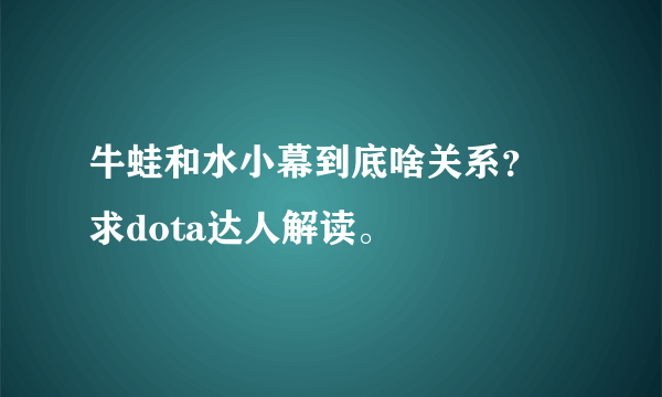 牛蛙和水小幕到底啥关系？ 求dota达人解读。