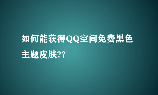 如何能获得QQ空间免费黑色主题皮肤??