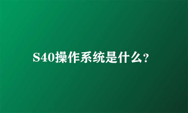 S40操作系统是什么？