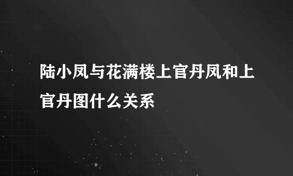 陆小凤与花满楼上官丹凤和上官丹图什么关系