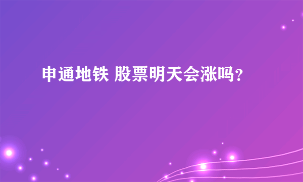 申通地铁 股票明天会涨吗？