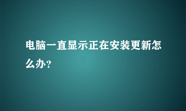 电脑一直显示正在安装更新怎么办？