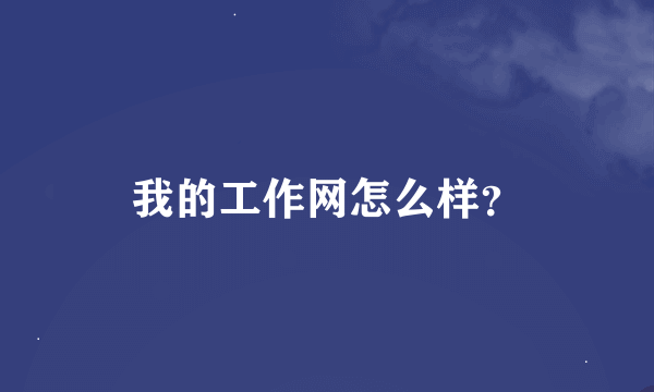 我的工作网怎么样？