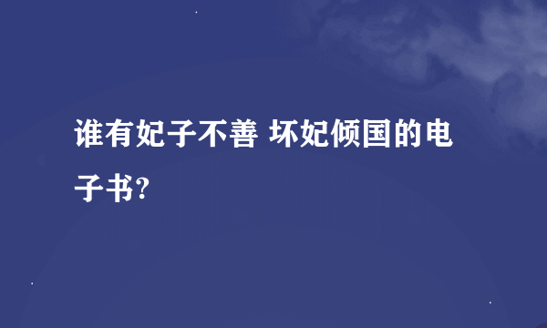 谁有妃子不善 坏妃倾国的电子书?