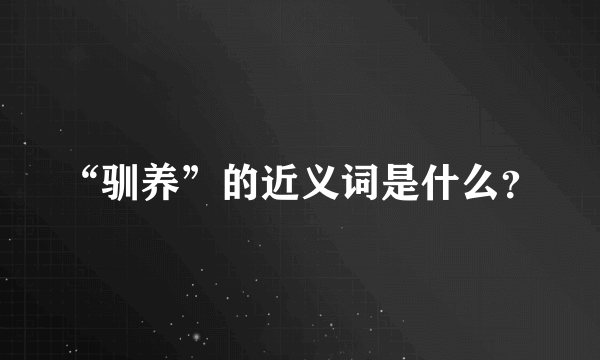 “驯养”的近义词是什么？