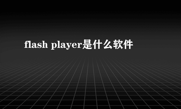 flash player是什么软件