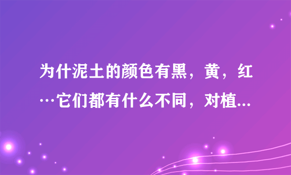 为什泥土的颜色有黑，黄，红…它们都有什么不同，对植物的生长及影响…我国黑色泥土注要分布在那些…