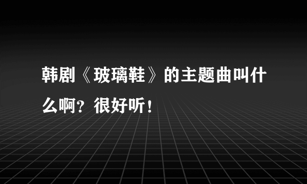 韩剧《玻璃鞋》的主题曲叫什么啊？很好听！