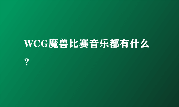 WCG魔兽比赛音乐都有什么？