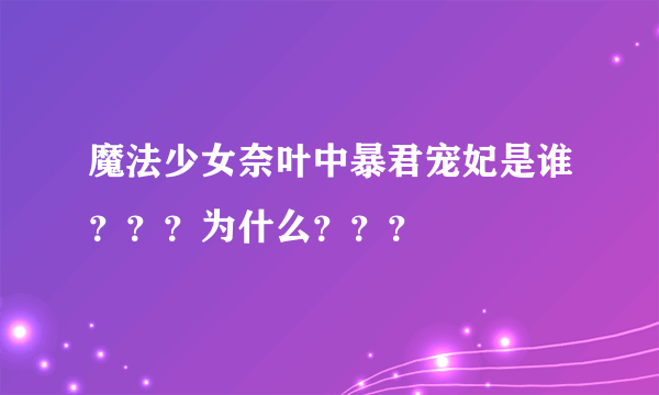 魔法少女奈叶中暴君宠妃是谁？？？为什么？？？