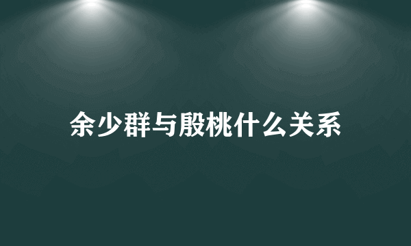 余少群与殷桃什么关系