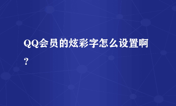 QQ会员的炫彩字怎么设置啊？