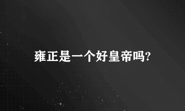 雍正是一个好皇帝吗?