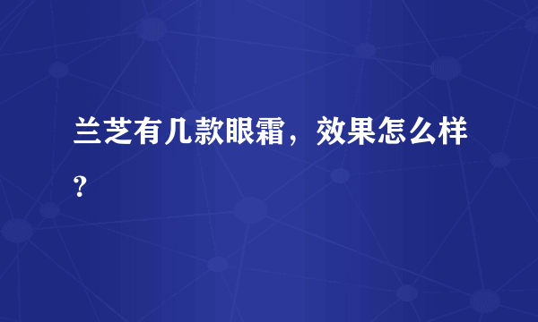 兰芝有几款眼霜，效果怎么样？