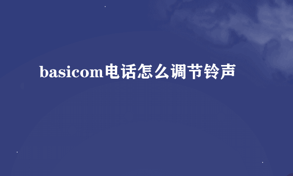 basicom电话怎么调节铃声