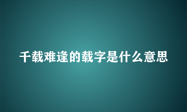 千载难逢的载字是什么意思