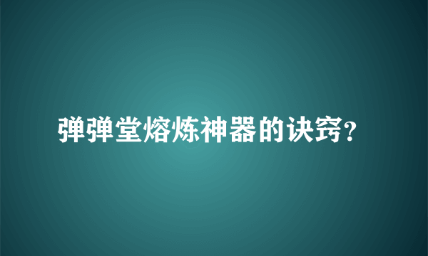 弹弹堂熔炼神器的诀窍？