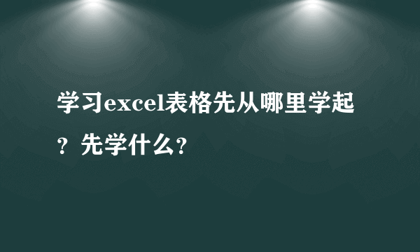 学习excel表格先从哪里学起？先学什么？