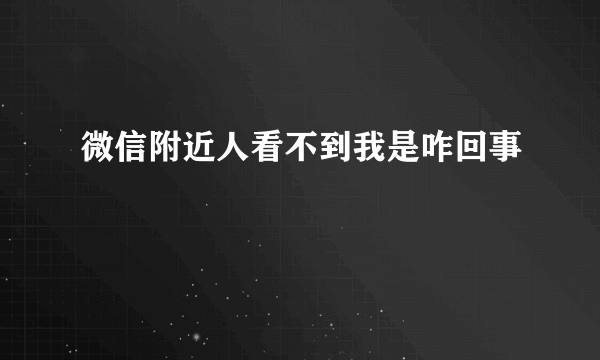 微信附近人看不到我是咋回事