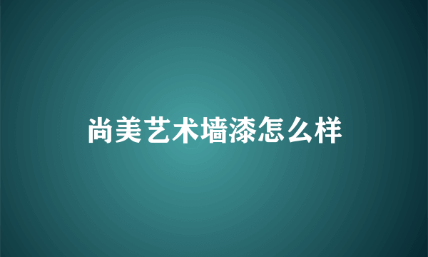 尚美艺术墙漆怎么样