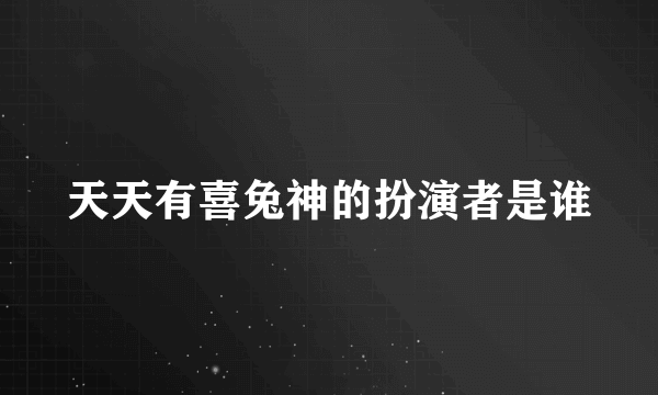 天天有喜兔神的扮演者是谁