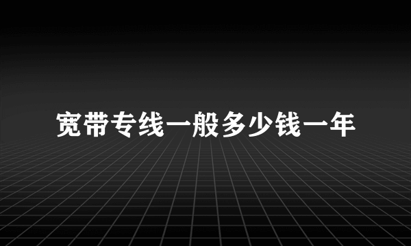 宽带专线一般多少钱一年