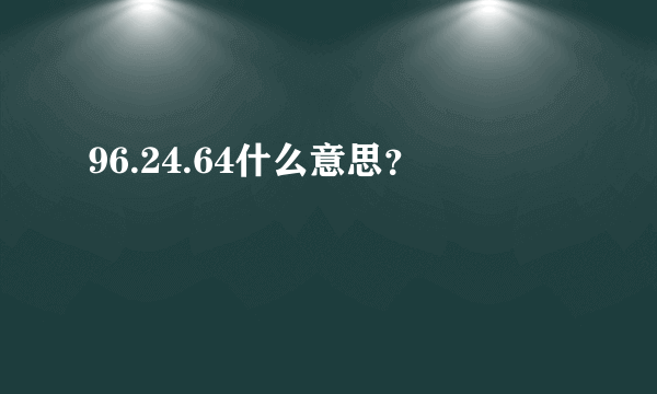 96.24.64什么意思？