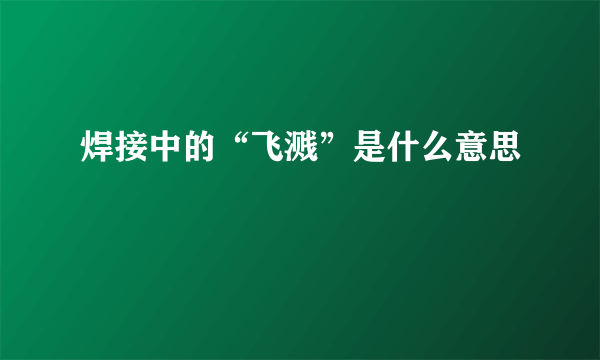 焊接中的“飞溅”是什么意思