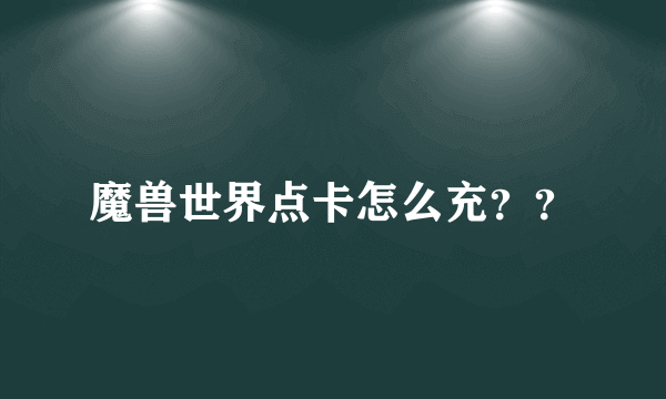 魔兽世界点卡怎么充？？