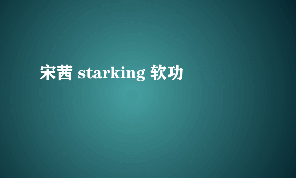 宋茜 starking 软功