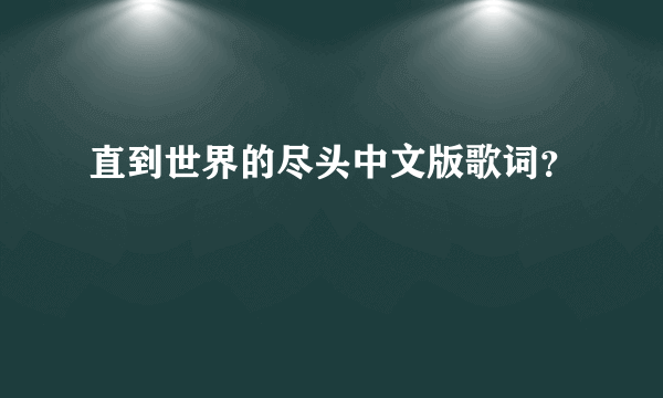 直到世界的尽头中文版歌词？