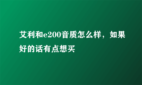 艾利和e200音质怎么样，如果好的话有点想买