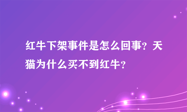 红牛下架事件是怎么回事？天猫为什么买不到红牛？