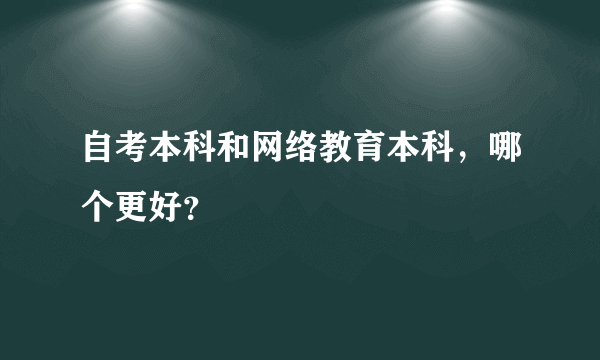 自考本科和网络教育本科，哪个更好？