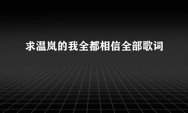 求温岚的我全都相信全部歌词