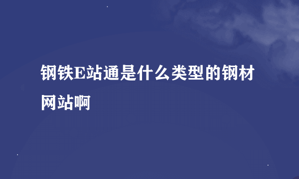 钢铁E站通是什么类型的钢材网站啊