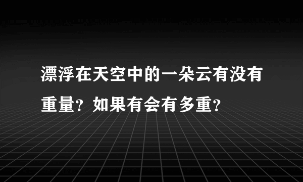 漂浮在天空中的一朵云有没有重量？如果有会有多重？