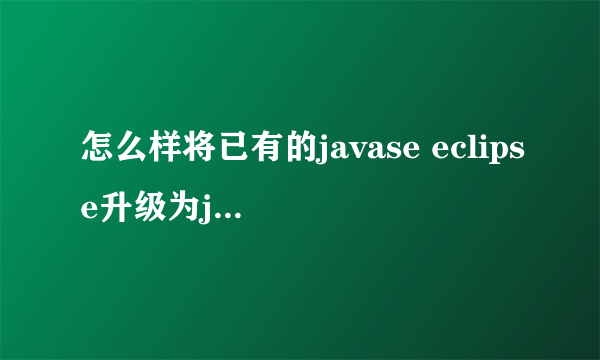 怎么样将已有的javase eclipse升级为javaee eclipse？