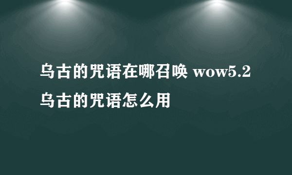 乌古的咒语在哪召唤 wow5.2乌古的咒语怎么用