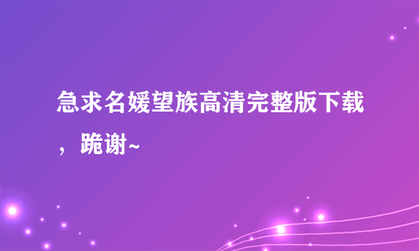 急求名媛望族高清完整版下载，跪谢~