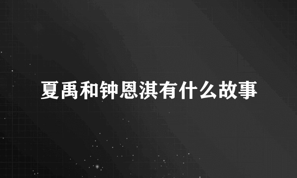 夏禹和钟恩淇有什么故事