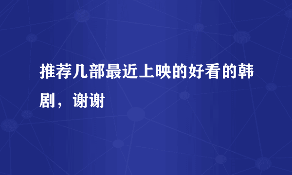 推荐几部最近上映的好看的韩剧，谢谢