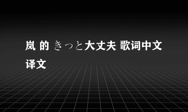 岚 的 きっと大丈夫 歌词中文译文