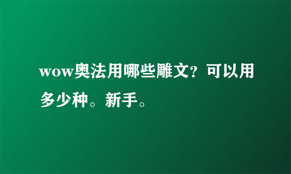 wow奥法用哪些雕文？可以用多少种。新手。