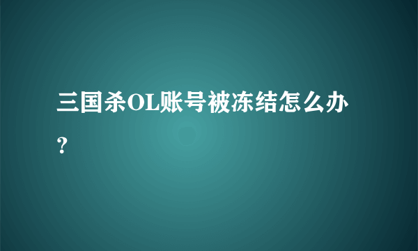 三国杀OL账号被冻结怎么办？