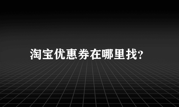 淘宝优惠券在哪里找？