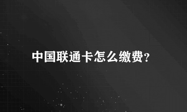 中国联通卡怎么缴费？