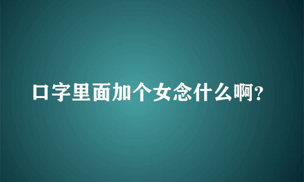 口字里面加个女念什么啊？