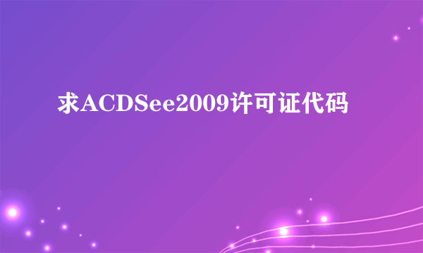 求ACDSee2009许可证代码